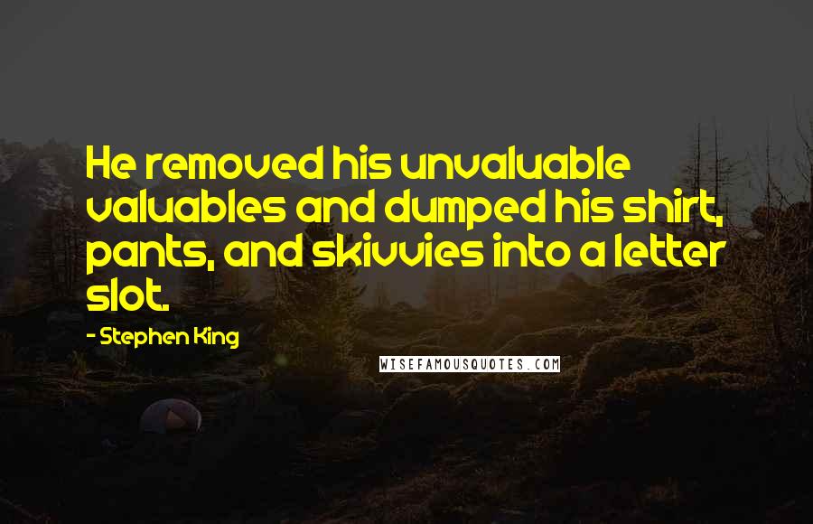 Stephen King Quotes: He removed his unvaluable valuables and dumped his shirt, pants, and skivvies into a letter slot.