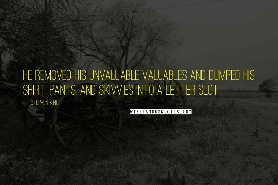 Stephen King Quotes: He removed his unvaluable valuables and dumped his shirt, pants, and skivvies into a letter slot.