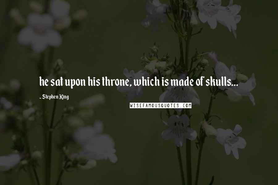 Stephen King Quotes: he sat upon his throne, which is made of skulls...