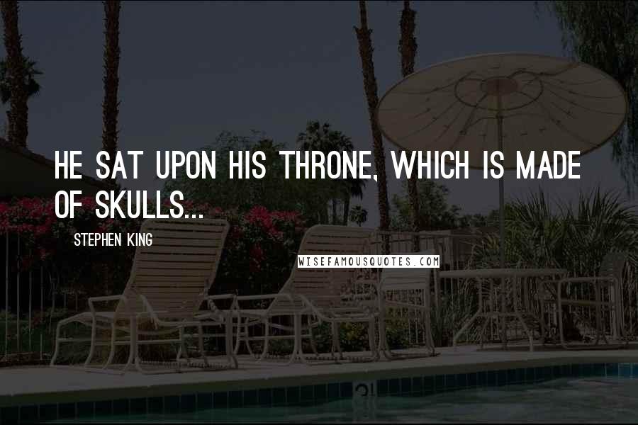 Stephen King Quotes: he sat upon his throne, which is made of skulls...