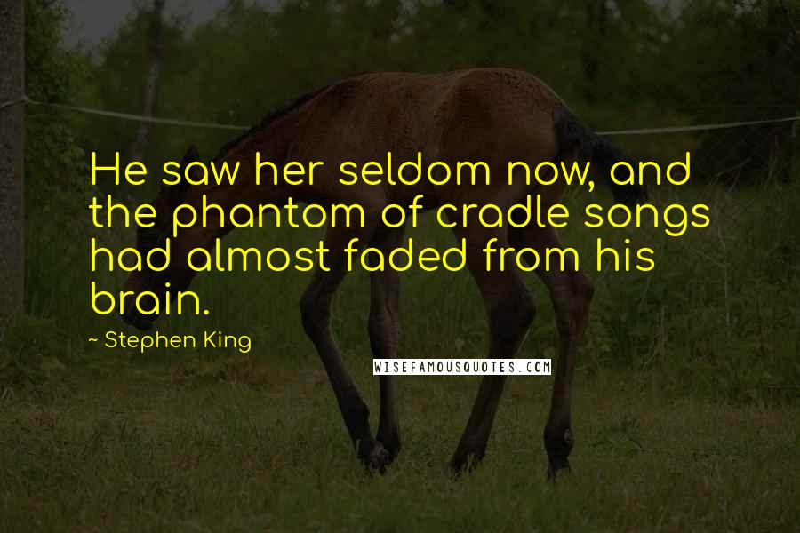 Stephen King Quotes: He saw her seldom now, and the phantom of cradle songs had almost faded from his brain.