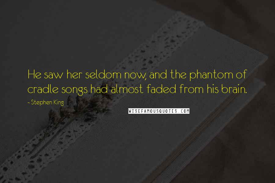 Stephen King Quotes: He saw her seldom now, and the phantom of cradle songs had almost faded from his brain.