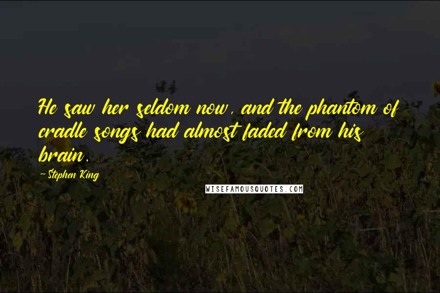 Stephen King Quotes: He saw her seldom now, and the phantom of cradle songs had almost faded from his brain.