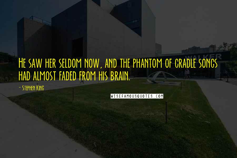 Stephen King Quotes: He saw her seldom now, and the phantom of cradle songs had almost faded from his brain.