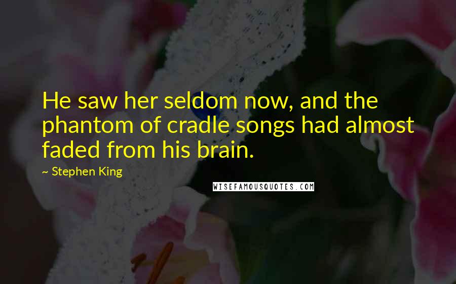 Stephen King Quotes: He saw her seldom now, and the phantom of cradle songs had almost faded from his brain.