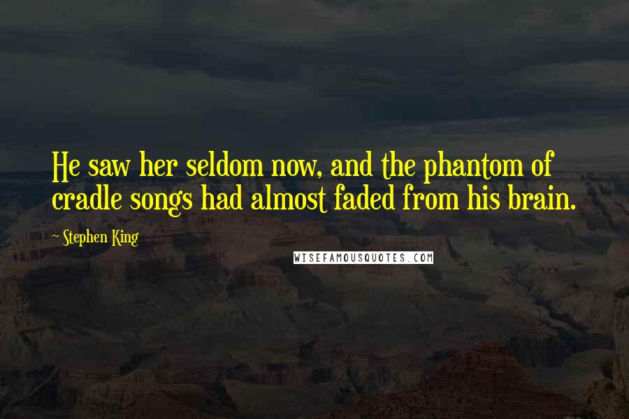 Stephen King Quotes: He saw her seldom now, and the phantom of cradle songs had almost faded from his brain.