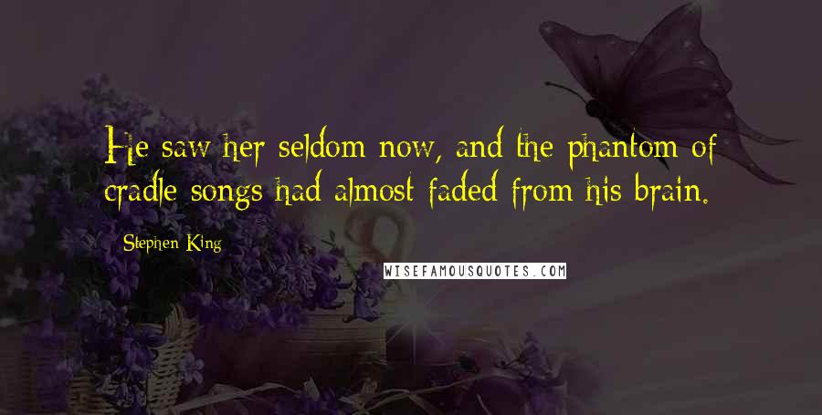 Stephen King Quotes: He saw her seldom now, and the phantom of cradle songs had almost faded from his brain.