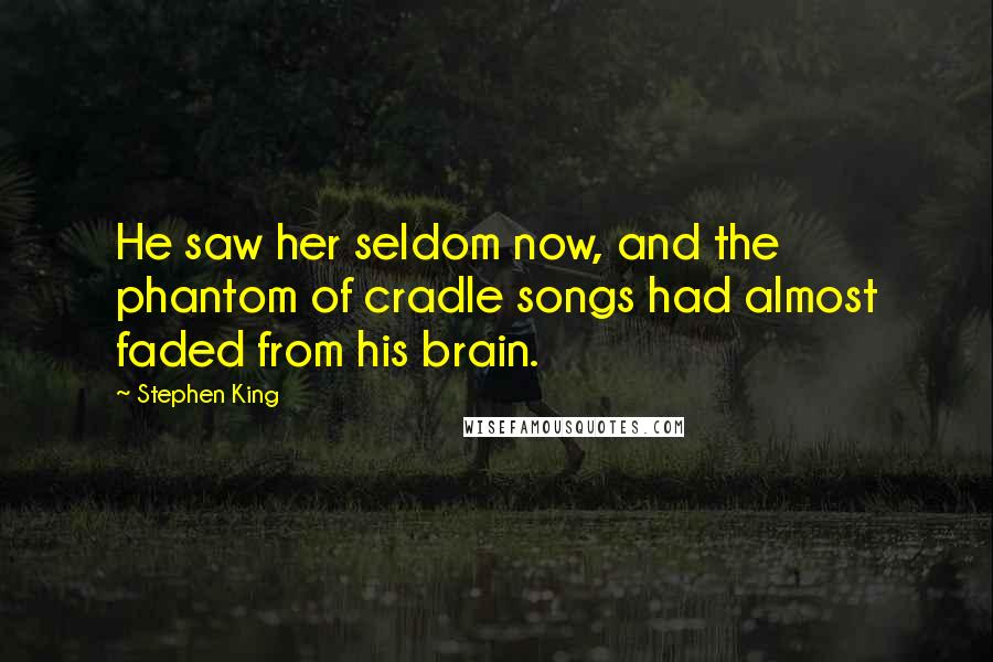 Stephen King Quotes: He saw her seldom now, and the phantom of cradle songs had almost faded from his brain.