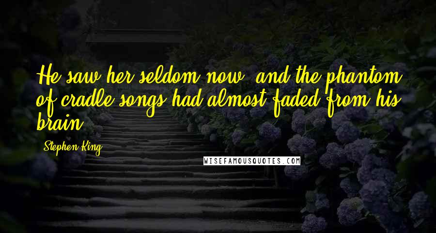 Stephen King Quotes: He saw her seldom now, and the phantom of cradle songs had almost faded from his brain.
