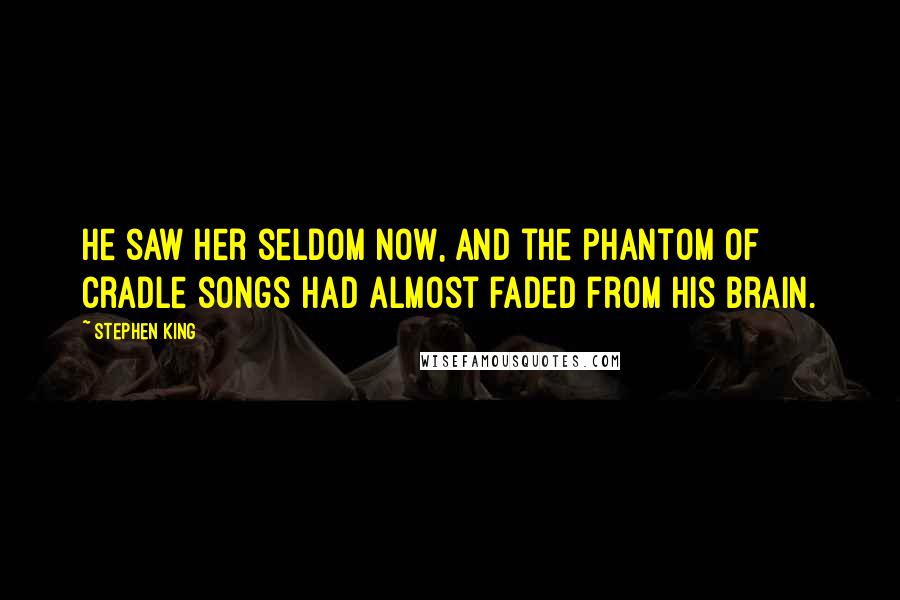 Stephen King Quotes: He saw her seldom now, and the phantom of cradle songs had almost faded from his brain.