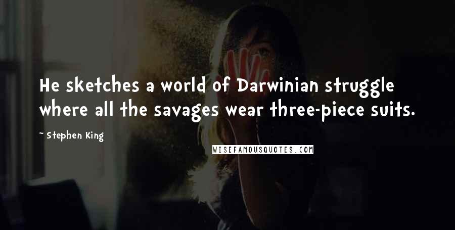 Stephen King Quotes: He sketches a world of Darwinian struggle where all the savages wear three-piece suits.
