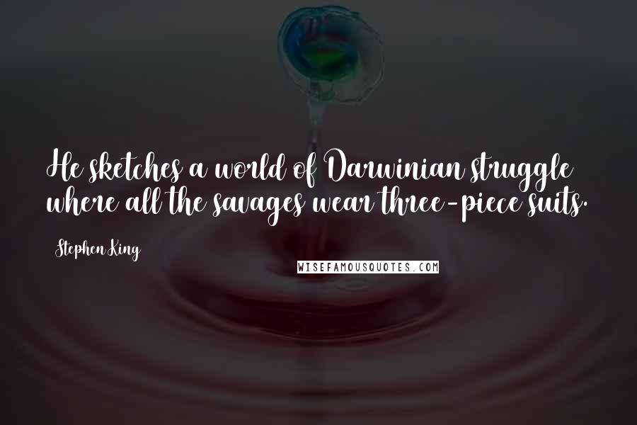 Stephen King Quotes: He sketches a world of Darwinian struggle where all the savages wear three-piece suits.