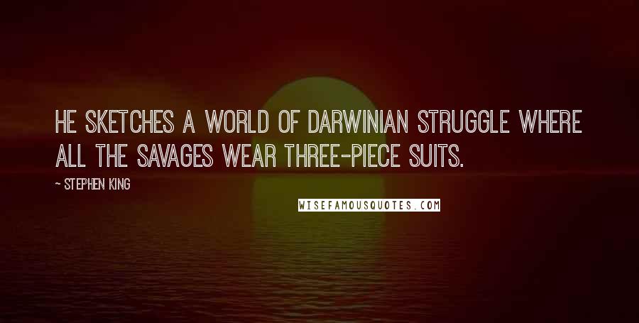 Stephen King Quotes: He sketches a world of Darwinian struggle where all the savages wear three-piece suits.