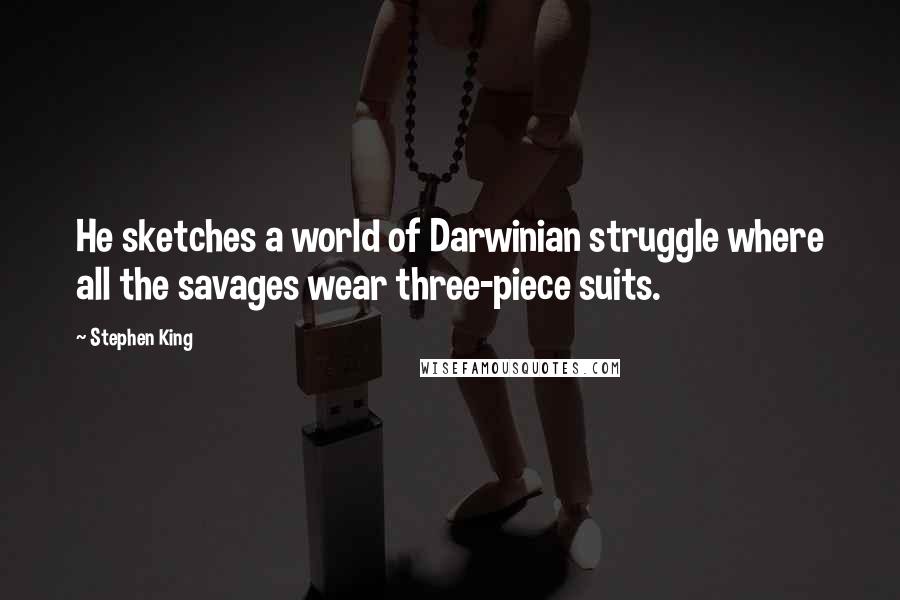 Stephen King Quotes: He sketches a world of Darwinian struggle where all the savages wear three-piece suits.