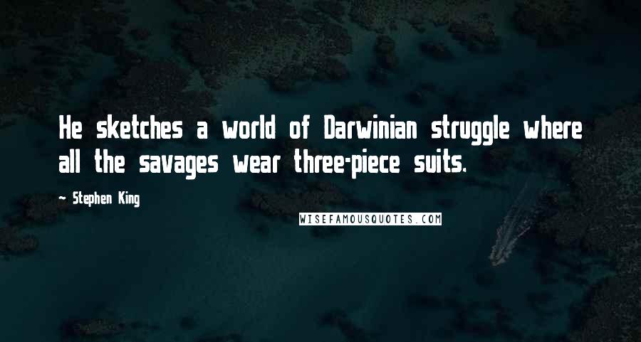 Stephen King Quotes: He sketches a world of Darwinian struggle where all the savages wear three-piece suits.