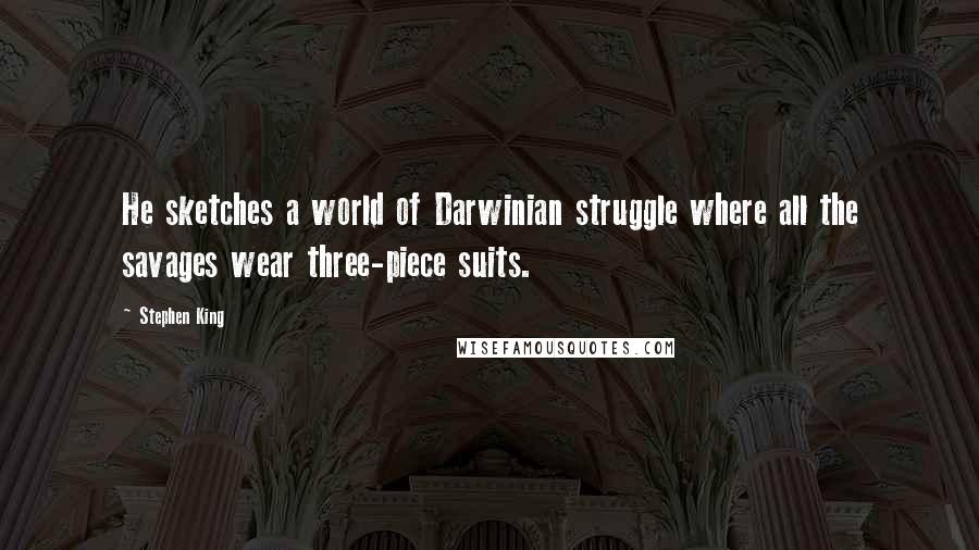 Stephen King Quotes: He sketches a world of Darwinian struggle where all the savages wear three-piece suits.