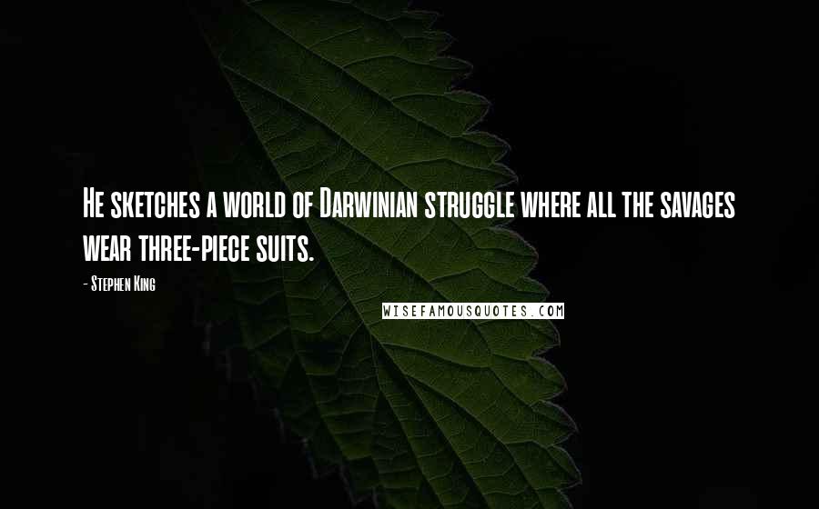 Stephen King Quotes: He sketches a world of Darwinian struggle where all the savages wear three-piece suits.