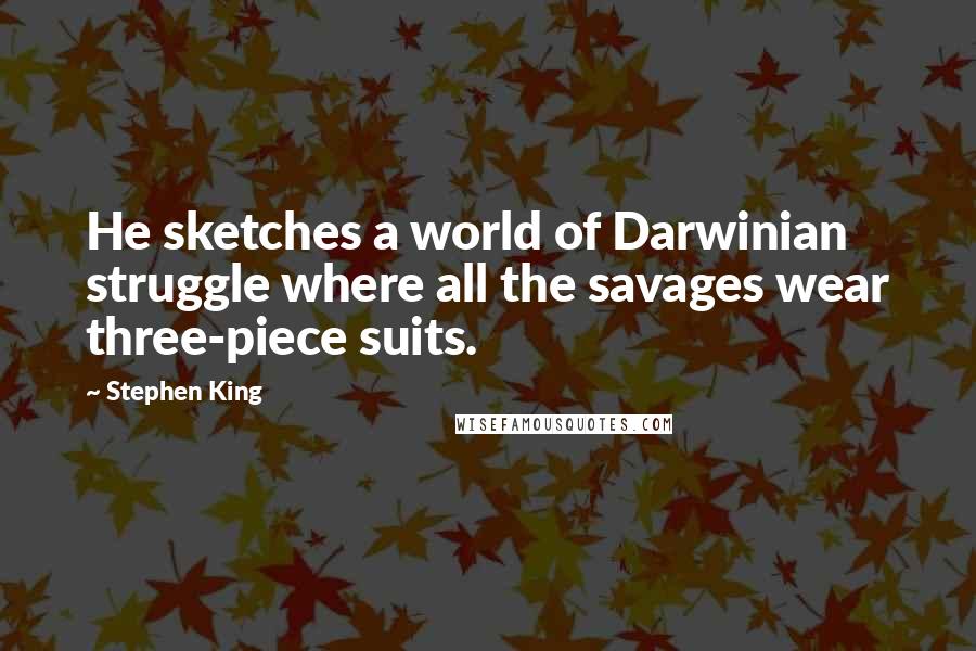 Stephen King Quotes: He sketches a world of Darwinian struggle where all the savages wear three-piece suits.