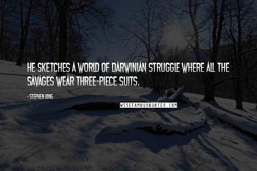 Stephen King Quotes: He sketches a world of Darwinian struggle where all the savages wear three-piece suits.