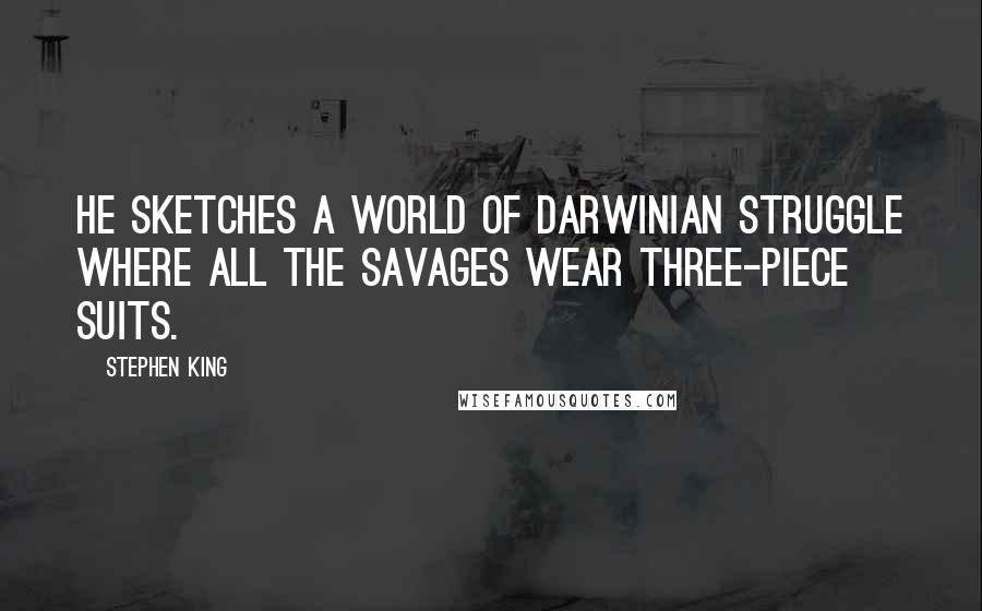 Stephen King Quotes: He sketches a world of Darwinian struggle where all the savages wear three-piece suits.