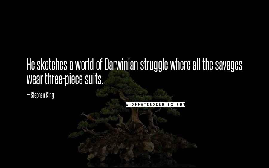 Stephen King Quotes: He sketches a world of Darwinian struggle where all the savages wear three-piece suits.