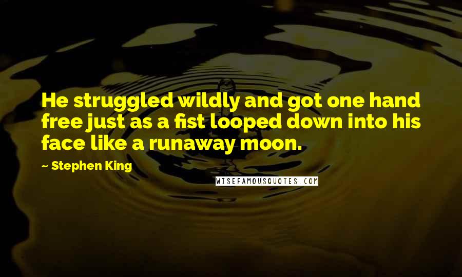 Stephen King Quotes: He struggled wildly and got one hand free just as a fist looped down into his face like a runaway moon.