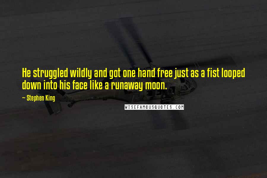 Stephen King Quotes: He struggled wildly and got one hand free just as a fist looped down into his face like a runaway moon.