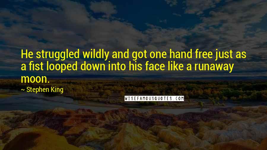 Stephen King Quotes: He struggled wildly and got one hand free just as a fist looped down into his face like a runaway moon.