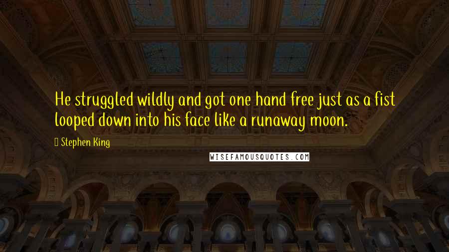 Stephen King Quotes: He struggled wildly and got one hand free just as a fist looped down into his face like a runaway moon.