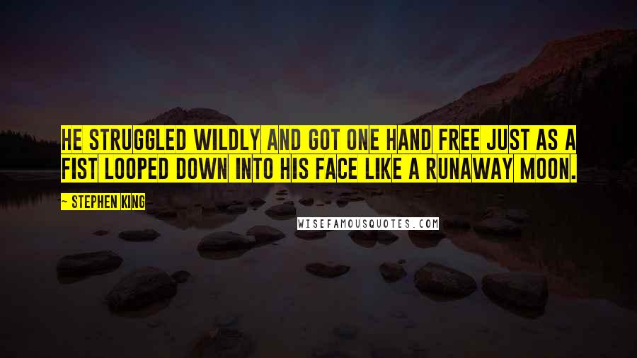 Stephen King Quotes: He struggled wildly and got one hand free just as a fist looped down into his face like a runaway moon.