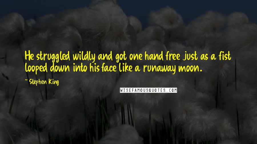 Stephen King Quotes: He struggled wildly and got one hand free just as a fist looped down into his face like a runaway moon.