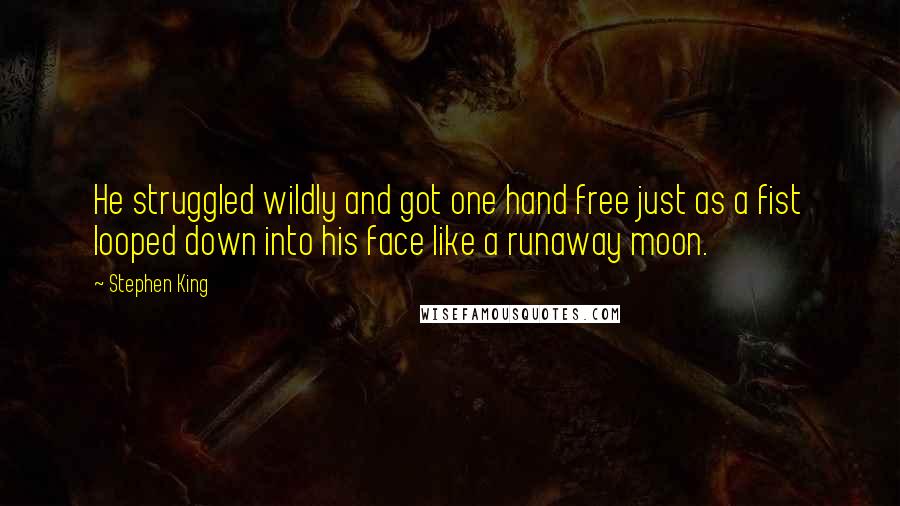 Stephen King Quotes: He struggled wildly and got one hand free just as a fist looped down into his face like a runaway moon.