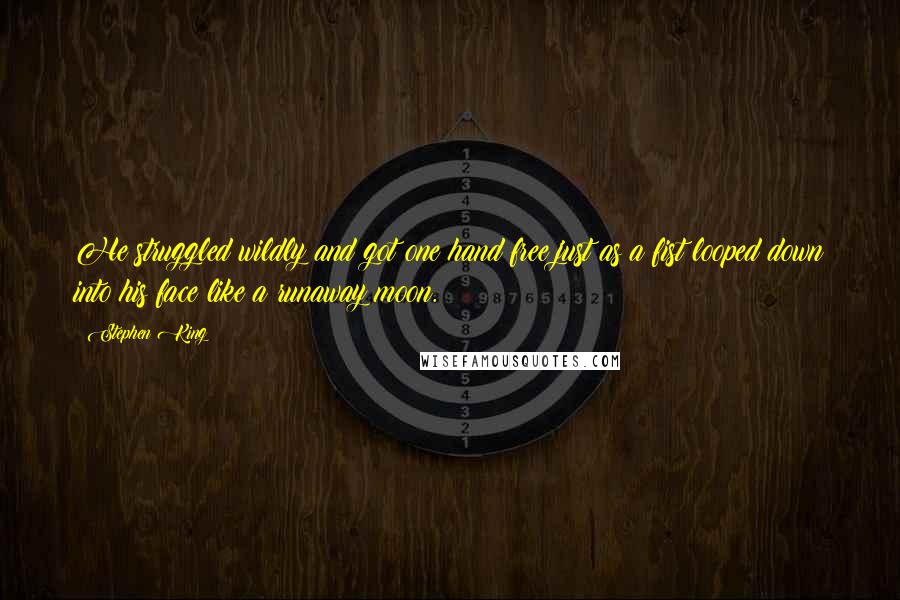 Stephen King Quotes: He struggled wildly and got one hand free just as a fist looped down into his face like a runaway moon.