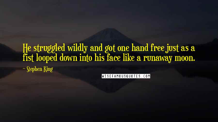 Stephen King Quotes: He struggled wildly and got one hand free just as a fist looped down into his face like a runaway moon.