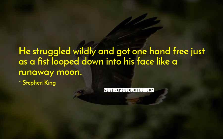 Stephen King Quotes: He struggled wildly and got one hand free just as a fist looped down into his face like a runaway moon.