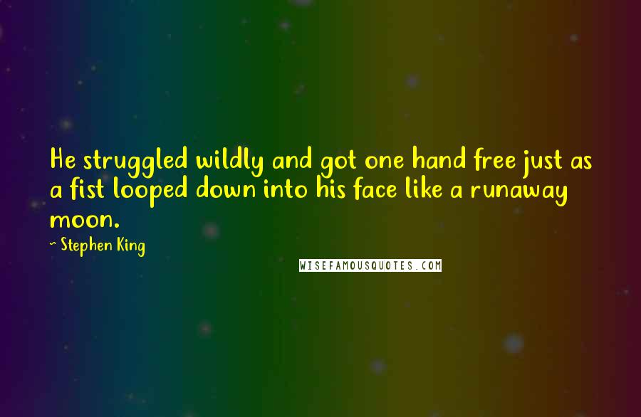 Stephen King Quotes: He struggled wildly and got one hand free just as a fist looped down into his face like a runaway moon.