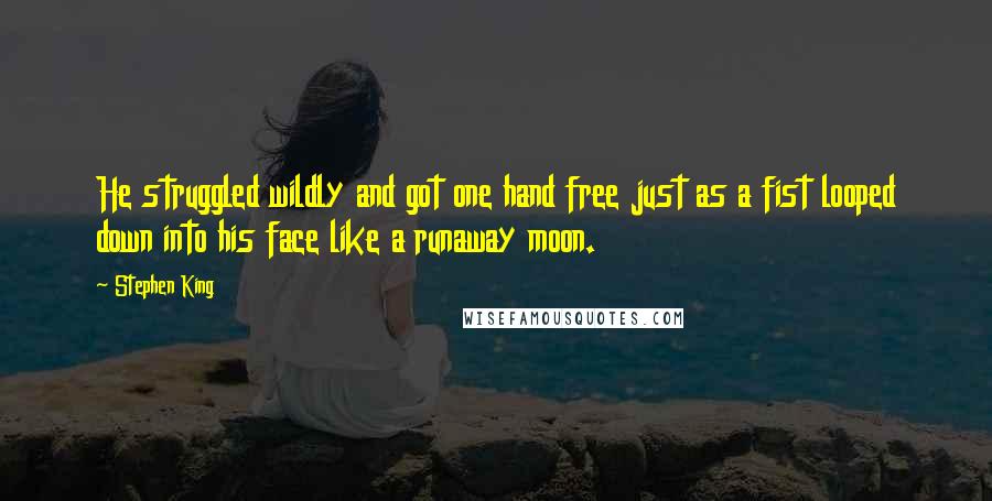 Stephen King Quotes: He struggled wildly and got one hand free just as a fist looped down into his face like a runaway moon.