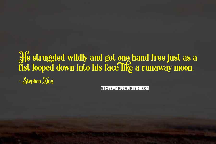 Stephen King Quotes: He struggled wildly and got one hand free just as a fist looped down into his face like a runaway moon.