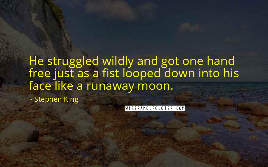 Stephen King Quotes: He struggled wildly and got one hand free just as a fist looped down into his face like a runaway moon.