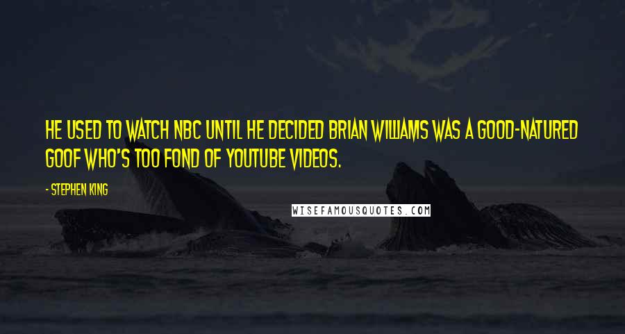 Stephen King Quotes: He used to watch NBC until he decided Brian Williams was a good-natured goof who's too fond of YouTube videos.