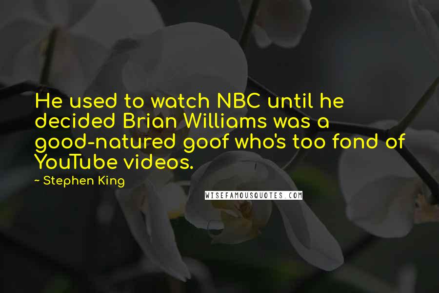 Stephen King Quotes: He used to watch NBC until he decided Brian Williams was a good-natured goof who's too fond of YouTube videos.