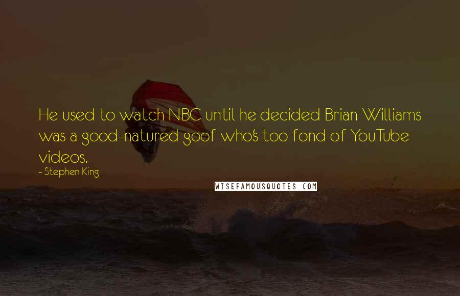 Stephen King Quotes: He used to watch NBC until he decided Brian Williams was a good-natured goof who's too fond of YouTube videos.