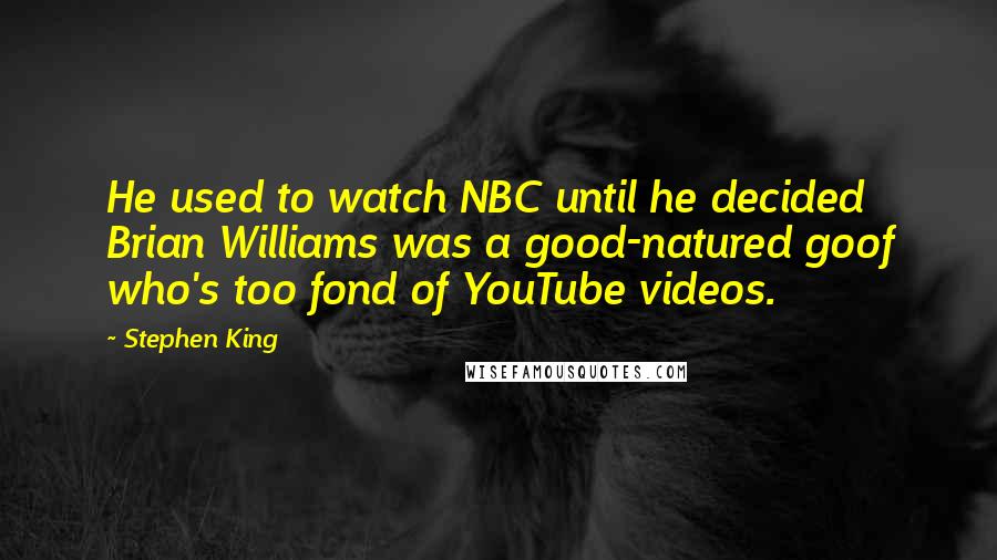 Stephen King Quotes: He used to watch NBC until he decided Brian Williams was a good-natured goof who's too fond of YouTube videos.