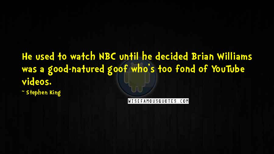 Stephen King Quotes: He used to watch NBC until he decided Brian Williams was a good-natured goof who's too fond of YouTube videos.