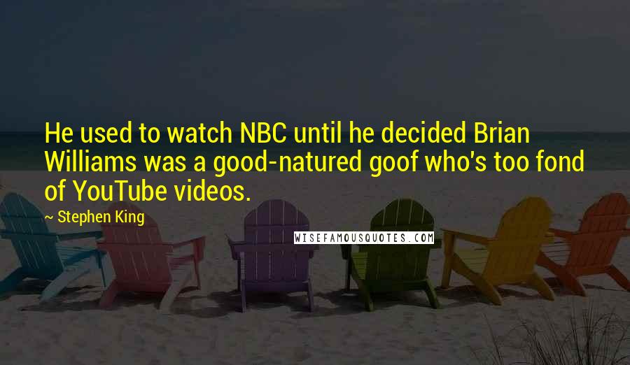 Stephen King Quotes: He used to watch NBC until he decided Brian Williams was a good-natured goof who's too fond of YouTube videos.