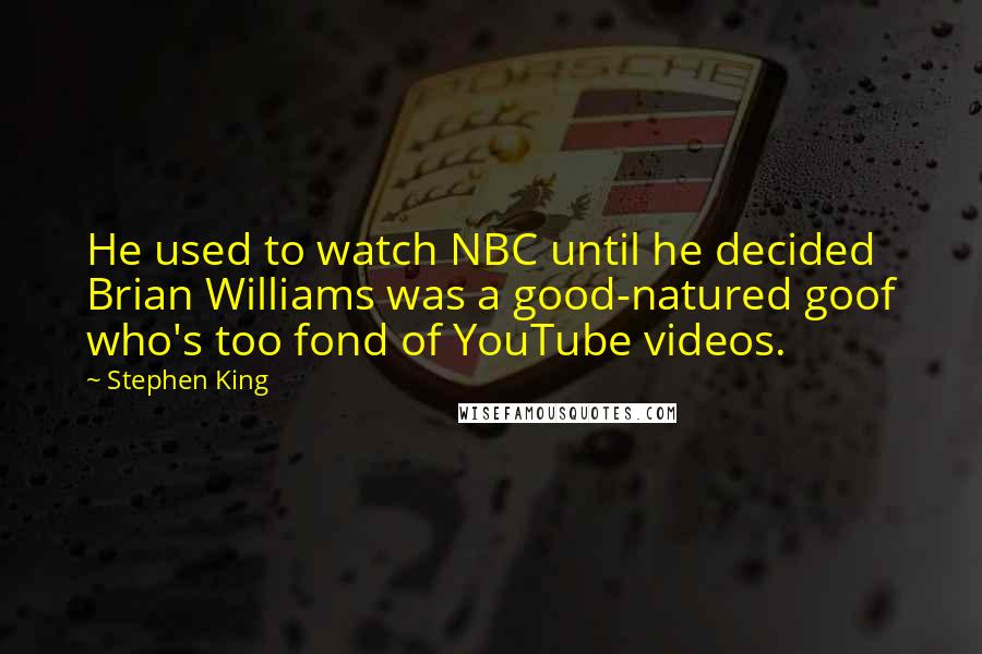 Stephen King Quotes: He used to watch NBC until he decided Brian Williams was a good-natured goof who's too fond of YouTube videos.