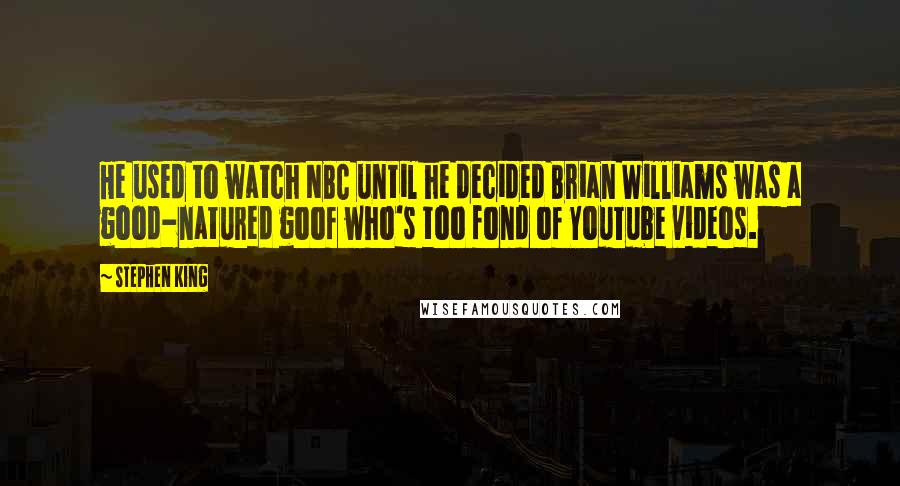 Stephen King Quotes: He used to watch NBC until he decided Brian Williams was a good-natured goof who's too fond of YouTube videos.