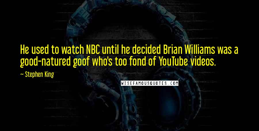 Stephen King Quotes: He used to watch NBC until he decided Brian Williams was a good-natured goof who's too fond of YouTube videos.