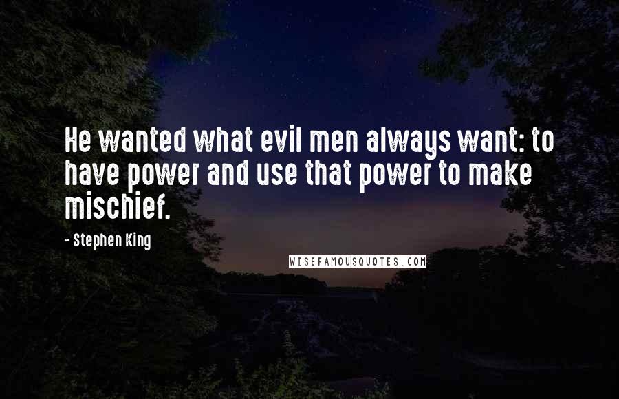 Stephen King Quotes: He wanted what evil men always want: to have power and use that power to make mischief.