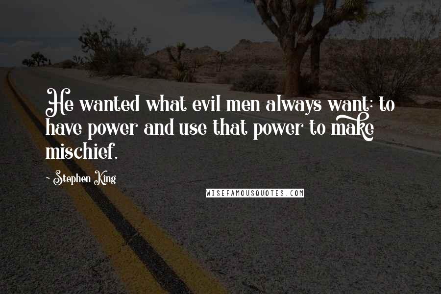 Stephen King Quotes: He wanted what evil men always want: to have power and use that power to make mischief.